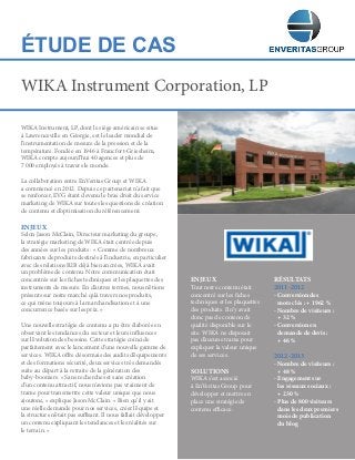 ÉTUDE DE CAS
WIKA Instrument, LP, dont le siège américain se situe
à Lawrenceville en Géorgie, est le leader mondial de
l’instrumentation de mesure de la pression et de la
température. Fondée en 1946 à Francfort-Griesheim,
WIKA compte aujourd’hui 40 agences et plus de
7 000 employés à travers le monde.
La collaboration entre EnVeritas Group et WIKA
a commencé en 2012. Depuis ce partenariat n’a fait que
se renforcer, EVG étant devenu le bras droit du service
marketing de WIKA sur toutes les questions de création
de contenu et d’optimisation du référencement.
ENJEUX
Selon Jason McClain, Directeur marketing du groupe,
la stratégie marketing de WIKA était centrée depuis
des années sur les produits : « Comme de nombreux
fabricants de produits destinés à l’industrie, en particulier
avec des relations B2B déjà bien ancrées, WIKA avait
un problème de contenu. Notre communication était
concentrée sur les fiches techniques et les plaquettes des
instruments de mesure. En d’autres termes, nous n’étions
présents sur notre marché qu’à travers nos produits,
ce qui mène toujours à la marchandisation et à une
concurrence basée sur les prix. »
Une nouvelle stratégie de contenu a pu être élaborée en
observant les tendances du secteur et leurs influences
sur l’évolution des besoins. Cette stratégie coïncide
parfaitement avec le lancement d’une nouvelle gamme de
services. WIKA offre désormais des audits d’équipements
et des formations sécurité, deux services très demandés
suite au départ à la retraite de la génération des
baby‑boomers. « Sans recherches et sans création
d’un contenu attractif, nous n’avions pas vraiment de
trame pour transmettre cette valeur unique que nous
ajoutons, » explique Jason McClain. « Bien qu’il y ait
une réelle demande pour nos services, créer l’équipe et
la structure n’était pas suffisant. Il nous fallait développer
un contenu expliquant les tendances et les réalités sur
le terrain. »
WIKA Instrument Corporation, LP
ENJEUX
Tout notre contenu était
concentré sur les fiches
techniques et les plaquettes
des produits. Il n’y avait
donc pas de contenu de
qualité disponible sur le
site. WIKA ne disposait
pas d’aucune trame pour
expliquer la valeur unique
de ses services.
SOLUTIONS
WIKA s’est associé
à EnVeritas Group pour
développer et mettre en
place une stratégie de
contenu efficace.
RÉSULTATS
2011-2012
- Conversion des
mots clés : + 1962 %
- Nombre de visiteurs :
+ 32 %
- Conversion en
demande de devis :
+ 46 %
2012-2013
- Nombre de visiteurs :
+ 48 %
- Engagement sur
les réseaux sociaux :
+ 230 %
- Plus de 800 visiteurs
dans les deux premiers
mois de publication
du blog
 