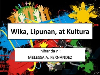 Wika, Lipunan, at Kultura
Inihanda ni:
MELESSA A. FERNANDEZ
 