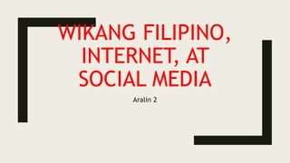 WIKANG FILIPINO,
INTERNET, AT
SOCIAL MEDIA
Aralin 2
 