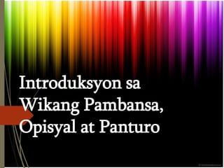 Introduksyon sa
Wikang Pambansa,
Opisyal at Panturo
 