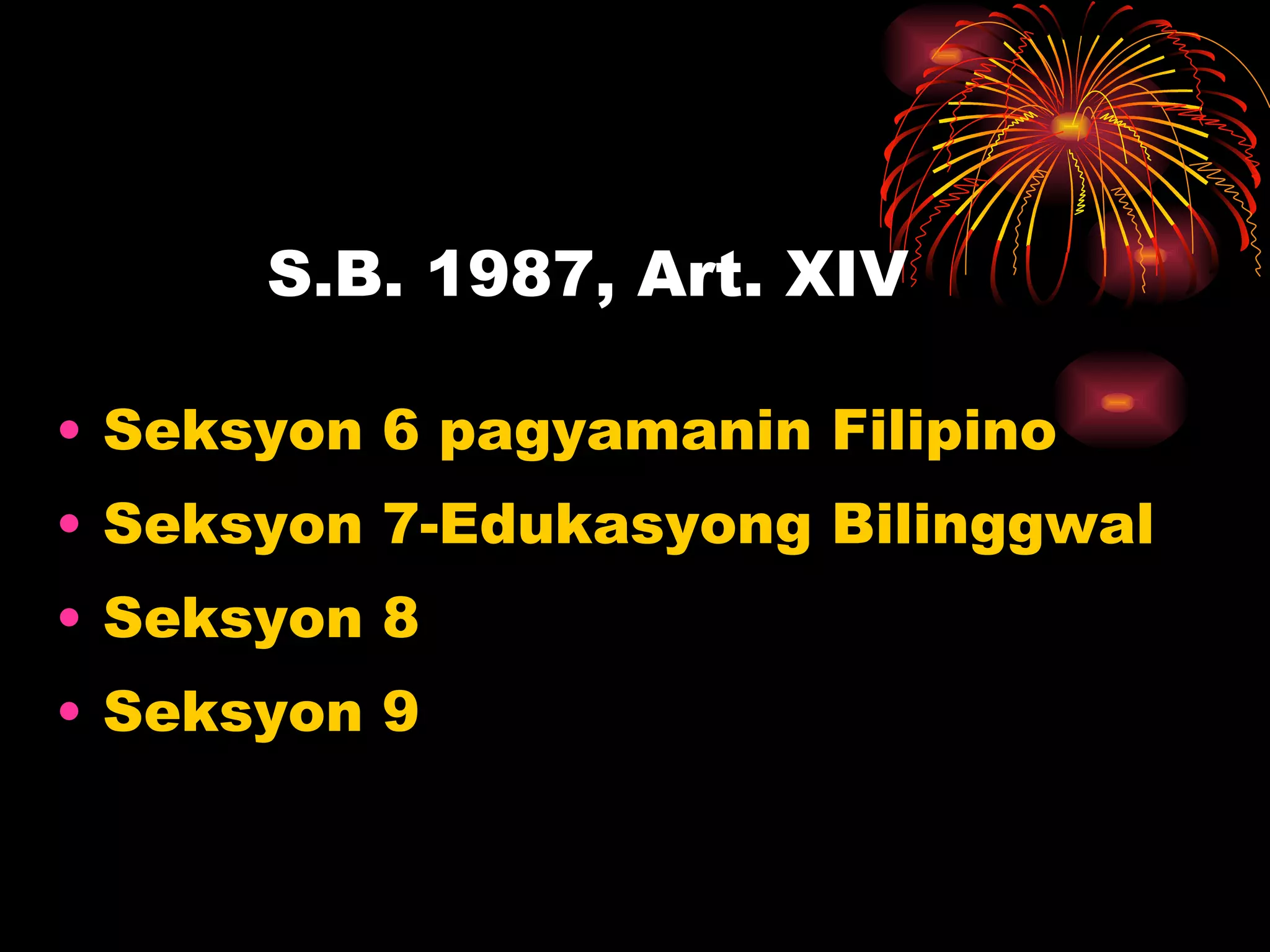 S.B. 1987, Art. XIV Seksyon 6 pagyamanin Filipino  Seksyon 7-Edukasyong Bilinggwal Seksyon 8 Seksyon 9 