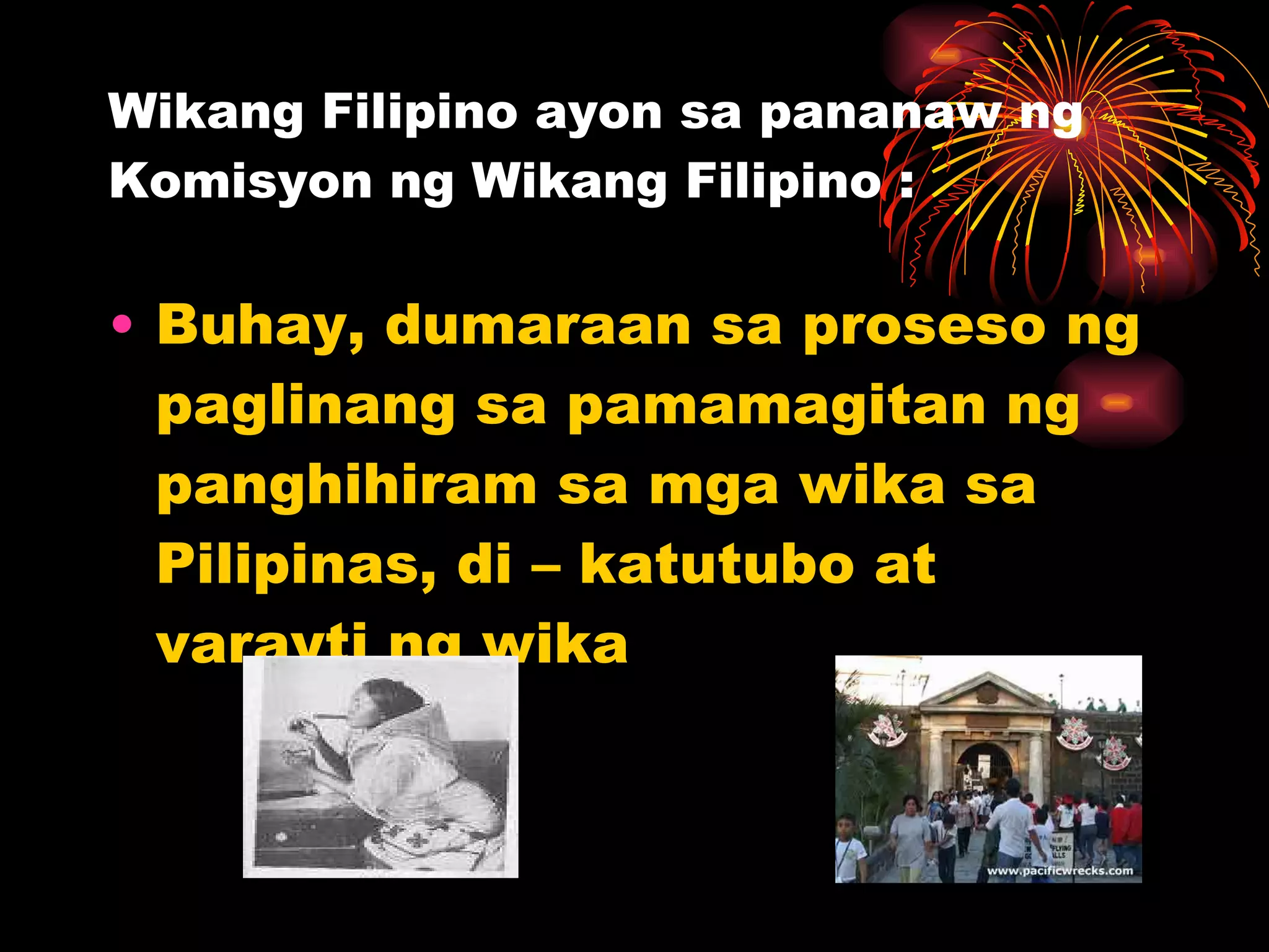 Wikang Filipino ayon sa pananaw ng Komisyon ng Wikang Filipino : Buhay, dumaraan sa proseso ng paglinang sa pamamagitan ng panghihiram sa mga wika sa Pilipinas, di – katutubo at varayti ng wika 