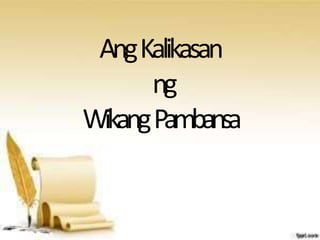 AngKalikasan
ng
WikangPambansa
 