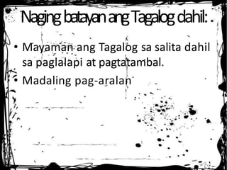 NagingbatayanangTagalogdahil:
• Mayaman ang Tagalog sa salita dahil
sa paglalapi at pagtatambal.
• Madaling pag-aralan
 