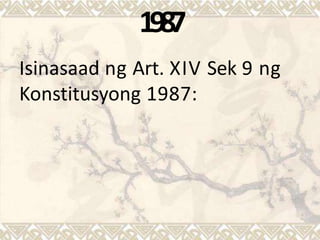 1987
Isinasaad ng Art. XIV Sek 9 ng
Konstitusyong 1987:
 