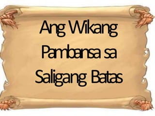 AngWikang
Pambansasa
SaligangBatas
 