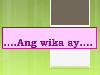 ….Ang wika ay….
 