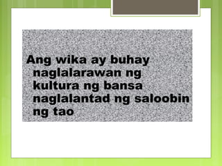 Ang wika ay buhay
naglalarawan ng
kultura ng bansa
naglalantad ng saloobin
ng tao
 