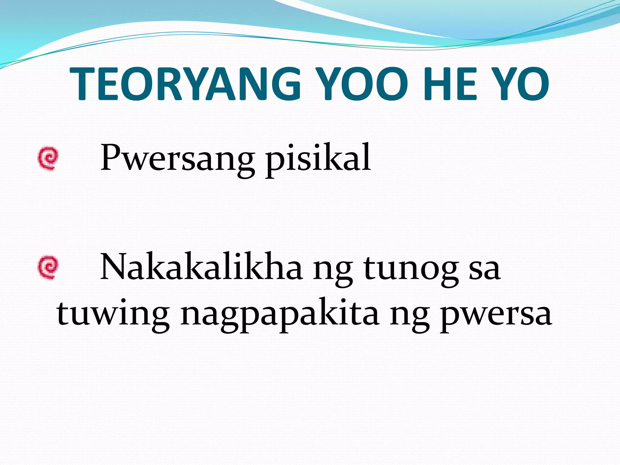 TEORYANG YOO HE YO
  Pwersang pisikal

  Nakakalikha ng tunog sa
tuwing nagpapakita ng pwersa
 