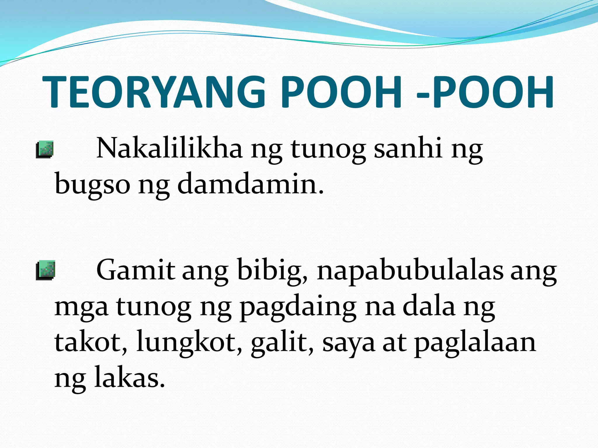 TEORYANG POOH -POOH
   Nakalilikha ng tunog sanhi ng
bugso ng damdamin.

   Gamit ang bibig, napabubulalas ang
mga tunog ng pagdaing na dala ng
takot, lungkot, galit, saya at paglalaan
ng lakas.
 