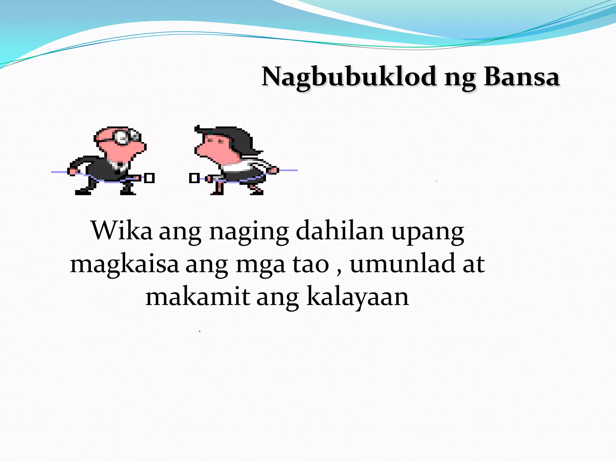 Nagbubuklod ng Bansa




 Wika ang naging dahilan upang
magkaisa ang mga tao , umunlad at
     makamit ang kalayaan
 