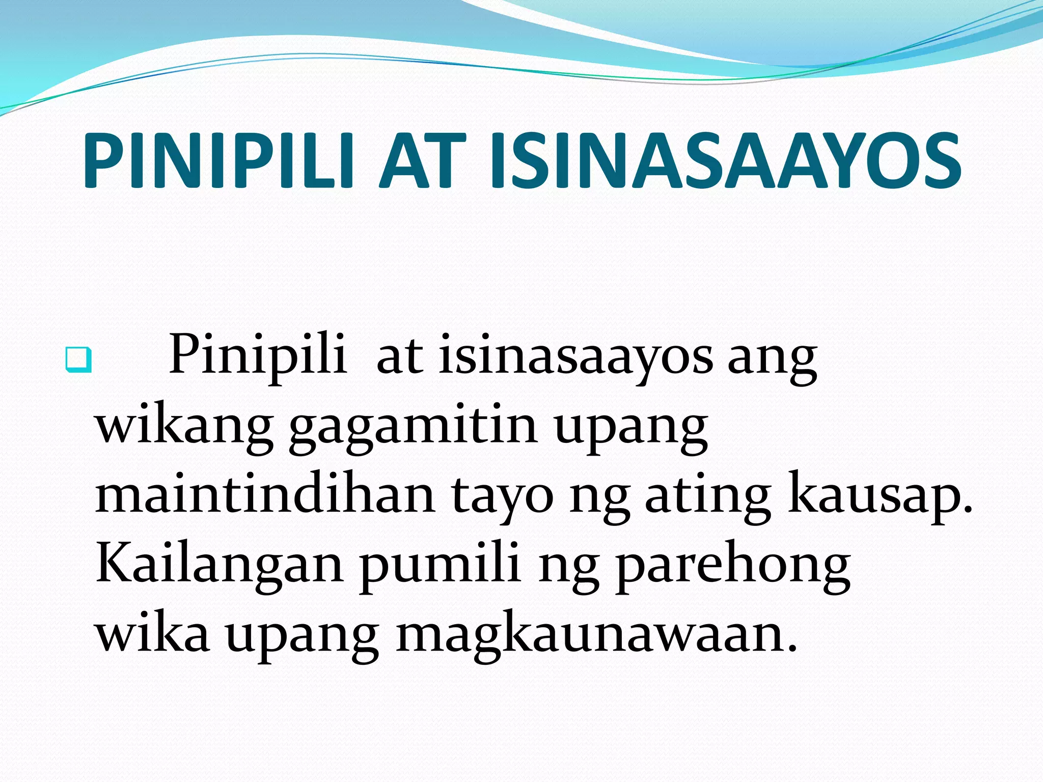 PINIPILI AT ISINASAAYOS

 Pinipili at isinasaayos ang
wikang gagamitin upang
maintindihan tayo ng ating kausap.
Kailangan pumili ng parehong
wika upang magkaunawaan.
 