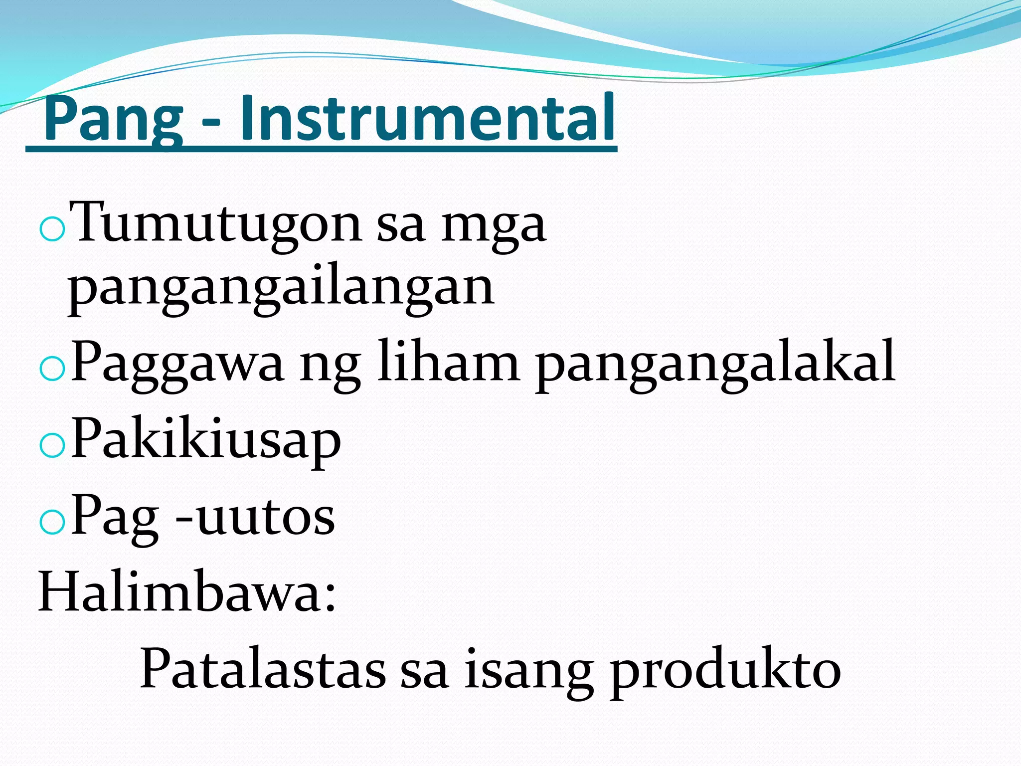 Pang - Instrumental
oTumutugon sa mga
 pangangailangan
oPaggawa ng liham pangangalakal
oPakikiusap
oPag -uutos
Halimbawa:
    Patalastas sa isang produkto
 