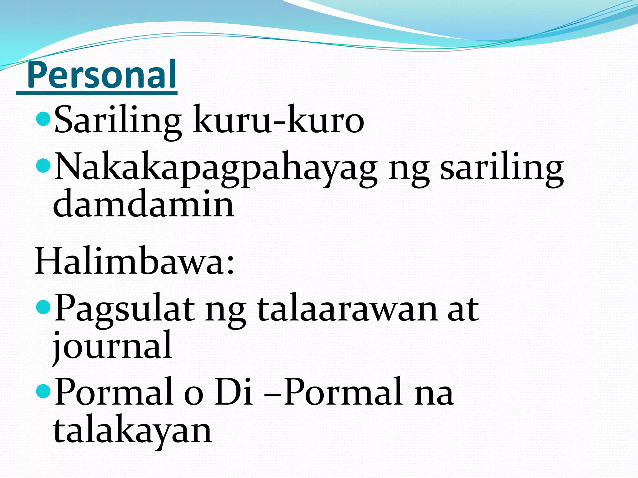 Personal
Sariling kuru-kuro
Nakakapagpahayag ng sariling
 damdamin
Halimbawa:
Pagsulat ng talaarawan at
 journal
Pormal o Di –Pormal na
 talakayan
 