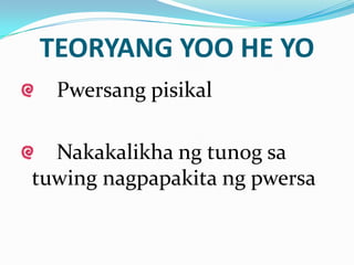 TEORYANG YOO HE YO
  Pwersang pisikal

  Nakakalikha ng tunog sa
tuwing nagpapakita ng pwersa
 