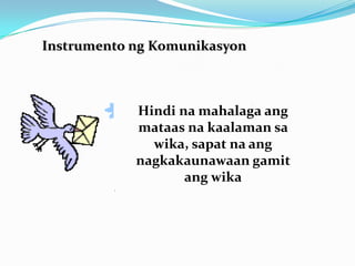 Instrumento ng Komunikasyon



            Hindi na mahalaga ang
            mataas na kaalaman sa
              wika, sapat na ang
            nagkakaunawaan gamit
                   ang wika
 