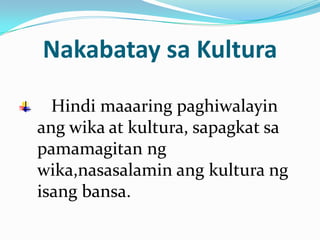 Nakabatay sa Kultura

  Hindi maaaring paghiwalayin
ang wika at kultura, sapagkat sa
pamamagitan ng
wika,nasasalamin ang kultura ng
isang bansa.
 