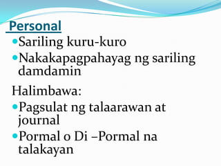 Personal
Sariling kuru-kuro
Nakakapagpahayag ng sariling
 damdamin
Halimbawa:
Pagsulat ng talaarawan at
 journal
Pormal o Di –Pormal na
 talakayan
 