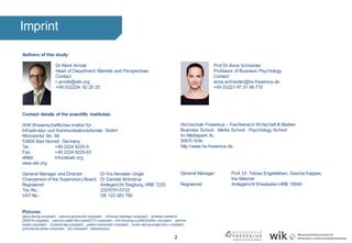 2
Imprint
Prof Dr Anna Schneider
Professor of Business Psychology
Contact:
anna.schneider@hs-fresenius.de
+49 (0)221 97 31 99 715
Hochschule Fresenius – Fachbereich Wirtschaft & Medien
Business School · Media School · Psychology School
Im Mediapark 4c
50670 Köln
http://www.hs-fresenius.de
General Manager: Prof. Dr. Tobias Engelsleben, Sascha Kappes,
Kai Metzner
Registered: Amtsgericht WiesbadenHRB 19044
Authors of this study:
Dr René Arnold
Head of Department Markets and Perspectives
Contact:
r.arnold@wik.org
+49 (0)2224 92 25 25
Contact details of the scientific institutes:
WIK Wissenschaftliches Institut für
Infrastruktur und Kommunikationsdienste GmbH
Rhöndorfer Str. 68
53604 Bad Honnef, Germany
Tel.: +49 2224 9225-0
Fax: +49 2224 9225-63
eMail: info(at)wik.org
www.wik.org
General Manager and Director: Dr IrisHenseler-Unger
Chairpersonof the Supervisory Board: Dr Daniela Brönstrup
Registered: Amtsgericht Siegburg, HRB 7225
Tax No.: 222/5751/0722
VAT No.: DE 123 383 795
Pictures:
jason-leung-unsplash, saliona-gumeniuk-unsplash, christian-wiediger-unsplash, andreas-weiland-
252618-unsplash, samuel-zeller-MLtcpbwQT7I-unsplash, tinh-khuong-szsINGSdrBs-unsplash, jaromir-
kavan-unsplash, chuttersnap-unsplash; pawel-czerwinski-unsplash; soren-astrup-jorgensen-unsplash,
priscilla-du-preez-unsplash, drz-unsplash, kaboompics.
 