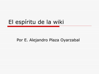 El espíritu de la wiki Por E. Alejandro Plaza Oyarzabal 