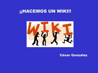 ¡¡HACEMOS UN WIKI!! César Gonzalez 