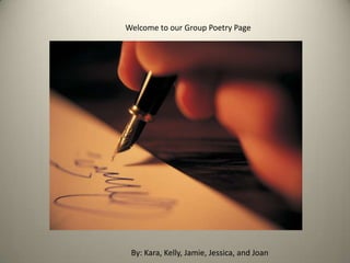 Welcome to our Group Poetry Page By: Kara, Kelly, Jamie, Jessica, and Joan 