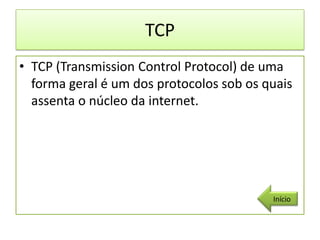 TCP
• TCP (Transmission Control Protocol) de uma
  forma geral é um dos protocolos sob os quais
  assenta o núcleo da internet.




                                          Início
 