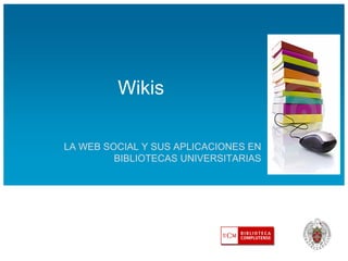 Wikis

LA WEB SOCIAL Y SUS APLICACIONES EN
         BIBLIOTECAS UNIVERSITARIAS
 