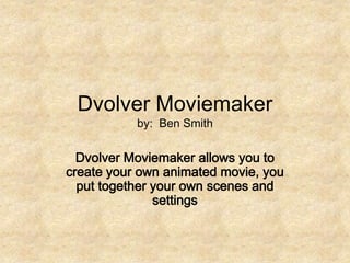 Dvolver Moviemakerby:  Ben Smith Dvolver Moviemaker allows you to create your own animated movie, you put together your own scenes and settings 