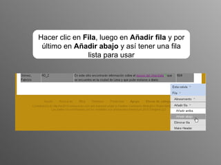 Hacer clic en  Fila , luego en  Añadir fila  y por último en  Añadir abajo  y así tener una fila lista para usar 