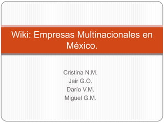 Cristina N.M. JairG.O. Darío V.M. Miguel G.M. Wiki: Empresas Multinacionales en México. 