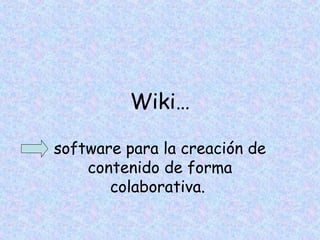 Wiki…
software para la creación de
contenido de forma
colaborativa.
 