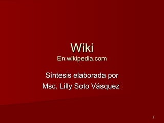 11
WikiWiki
En:wikipedia.comEn:wikipedia.com
Síntesis elaborada porSíntesis elaborada por
Msc. Lilly Soto VásquezMsc. Lilly Soto Vásquez
 