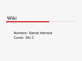 Wiki Nombre: Daniel Herrera Curso: 5to C 