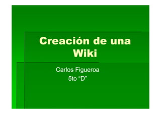 Creación de una
     Wiki
  Carlos Figueroa
      5to “D”
 