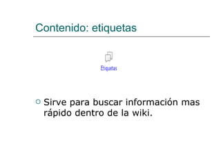 Contenido: etiquetas  Sirve para buscar información mas rápido dentro de la wiki. 