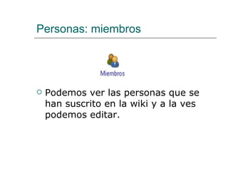 Personas: miembros Podemos ver las personas que se han suscrito en la wiki y a la ves podemos editar. 