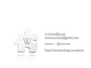 m.aresta@ua.pt
monica.aresta@gmail.com
twitter . @maresta
http://maresta.blogs.ua.sapo.pt
 