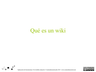 Qué es un wiki




‘Aplicación de herramientas 2.0 al ámbito educativo‘ Contenidosenred julio 2011 www.contenidosenred.com
 