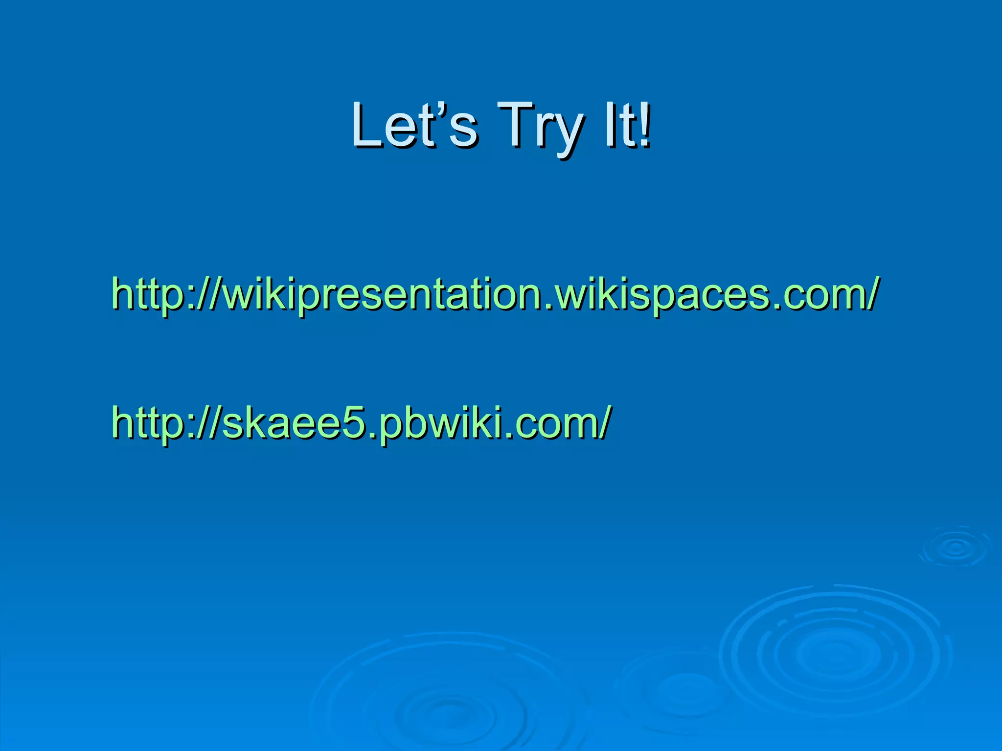 Let’s Try It! http://wikipresentation.wikispaces.com/ http://skaee5.pbwiki.com/ W I K I W I K I 