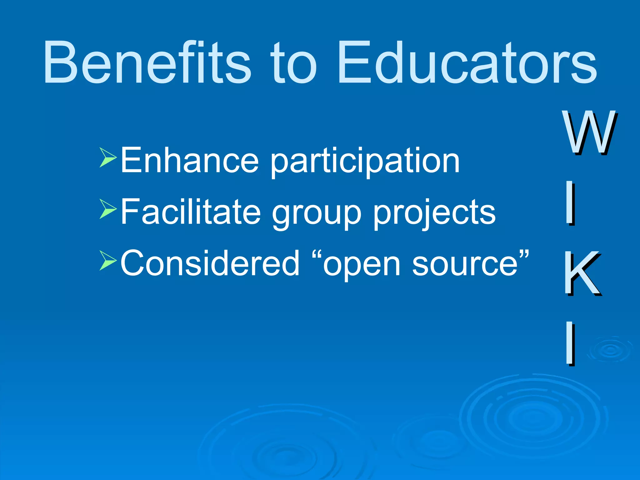 W I K I W I K I Benefits to Educators Enhance participation Facilitate group projects Considered “open source” 
