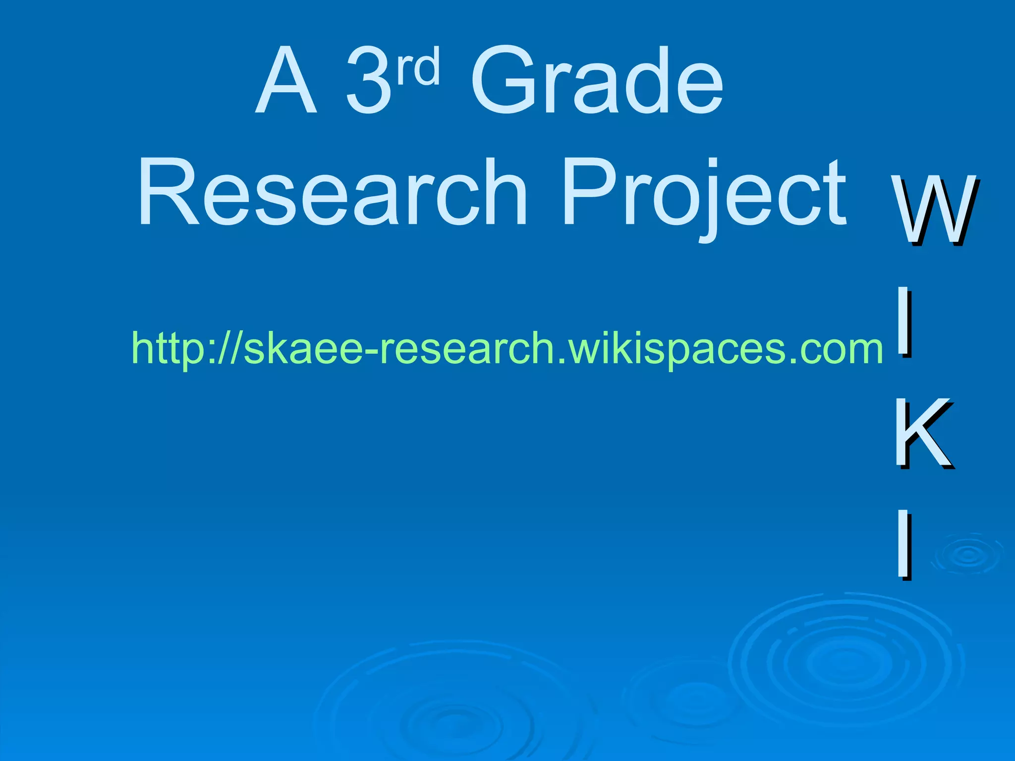 W I K I W I K I A 3 rd  Grade Research Project http://skaee-research.wikispaces.com 