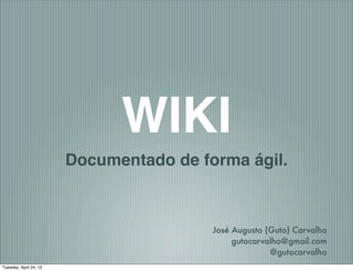 WIKI
                        Documentado de forma ágil.



                                         José Augusto (Guto) Carvalho
                                              gutocarvalho@gmail.com
                                                       @gutocarvalho
Tuesday, April 24, 12
 