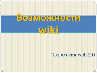 Возможности
    wiki

     Технологии web 2.0
 