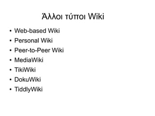 Άλλοι τύποι Wiki
●   Web-based Wiki
●   Personal Wiki
●   Peer-to-Peer Wiki
●   MediaWiki
●   TikiWiki
●   DokuWiki
●   TiddlyWiki
 