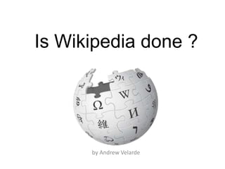 Is Wikipedia done ?




      by Andrew Velarde
 