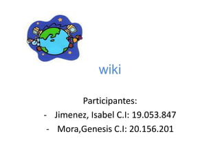 wiki

        Participantes:
- Jimenez, Isabel C.I: 19.053.847
 - Mora,Genesis C.I: 20.156.201
 