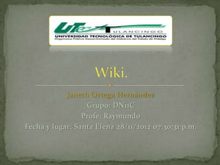 Janeth Ortega Hernández
                  Grupo: DN11C
                 Profe: Raymundo
Fecha y lugar: Santa Elena 28/11/2012 07:30:31 p.m.
 