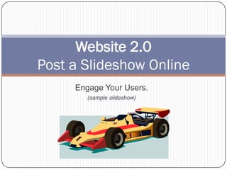 Website 2.0
Post a Slideshow Online
     Engage Your Users.
        (sample slideshow)