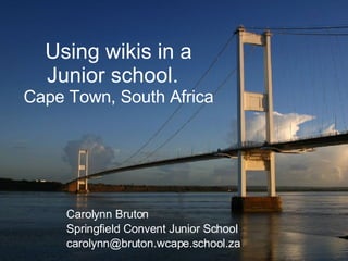 Using wikis in a Junior school.  Cape Town, South Africa Carolynn Bruton Springfield Convent Junior School [email_address] 